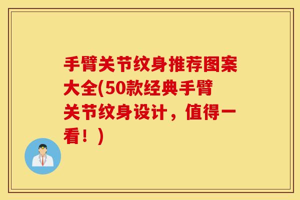 手臂关节纹身推荐图案大全(50款经典手臂关节纹身设计,值得一看!) 手臂关节纹身推荐图案大全(50款经典手臂关节纹身设计,值得一看!)