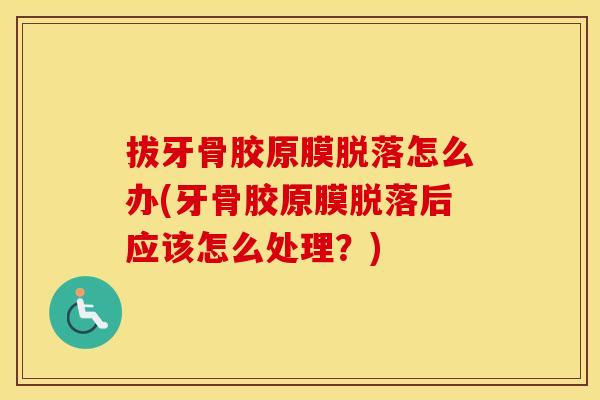 拔牙骨胶原膜脱落怎么办(牙骨胶原膜脱落后应该怎么处理?) 拔牙骨胶原膜脱落怎么办(牙骨胶原膜脱落后应该怎么处理?)