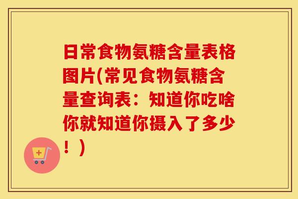 日常食物氨糖含量表格图片(常见食物氨糖含量查询表：知道你吃啥你就知道你摄入了多少！)