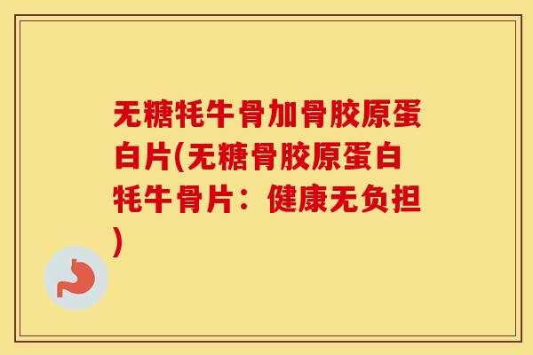 无糖牦牛骨加骨胶原蛋白片(无糖骨胶原蛋白牦牛骨片:健康无负担) 无糖牦牛骨加骨胶原蛋白片(无糖骨胶原蛋白牦牛骨片:健康无负担)