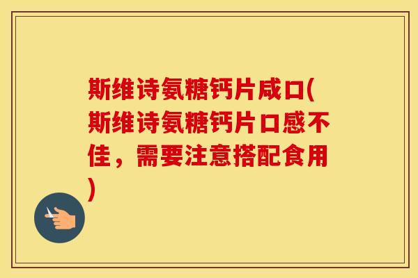 斯维诗氨糖钙片咸口(斯维诗氨糖钙片口感不佳,需要注意搭配食用) 斯维诗氨糖钙片咸口(斯维诗氨糖钙片口感不佳,需要注意搭配食用)