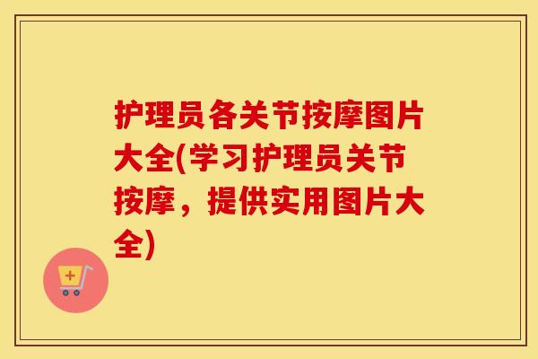 护理员各关节按摩图片大全(学习护理员关节按摩,提供实用图片大全) 护理员各关节按摩图片大全(学习护理员关节按摩,提供实用图片大全)