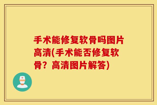 手术能修复软骨吗图片高清(手术能否修复软骨?高清图片解答) 手术能修复软骨吗图片高清(手术能否修复软骨?高清图片解答)