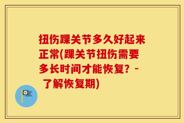 扭伤踝关节多久好起来正常(踝关节扭伤需要多长时间才能恢复?- 了解恢复期) 扭伤踝关节多久好起来正常(踝关节扭伤需要多长时间才能恢复?- 了解恢复期)