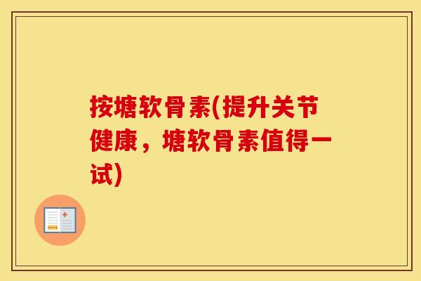按塘软骨素(提升关节健康,塘软骨素值得一试) 按塘软骨素(提升关节健康,塘软骨素值得一试)