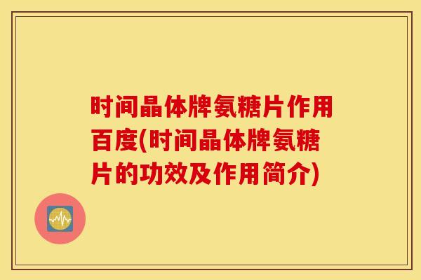 时间晶体牌氨糖片作用百度(时间晶体牌氨糖片的功效及作用简介) 时间晶体牌氨糖片作用百度(时间晶体牌氨糖片的功效及作用简介)