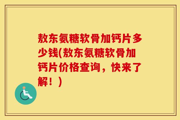 敖东氨糖软骨加钙片多少钱(敖东氨糖软骨加钙片价格查询，快来了解！)