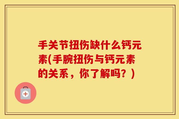 手关节扭伤缺什么钙元素(手腕扭伤与钙元素的关系,你了解吗?) 手关节扭伤缺什么钙元素(手腕扭伤与钙元素的关系,你了解吗?)