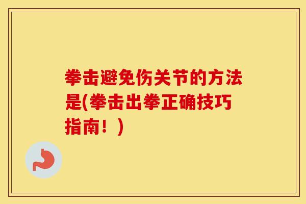 拳击避免伤关节的方法是(拳击出拳正确技巧指南！)