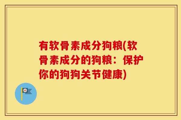 有软骨素成分狗粮(软骨素成分的狗粮:保护你的狗狗关节健康) 有软骨素成分狗粮(软骨素成分的狗粮:保护你的狗狗关节健康)