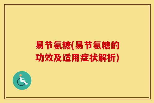 易节氨糖(易节氨糖的功效及适用症状解析) 易节氨糖(易节氨糖的功效及适用症状解析)