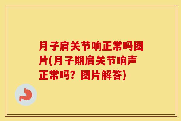 月子肩关节响正常吗图片(月子期肩关节响声正常吗?图片解答) 月子肩关节响正常吗图片(月子期肩关节响声正常吗?图片解答)