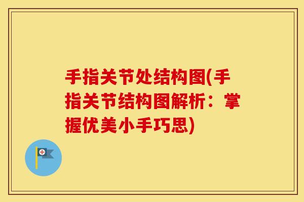 手指关节处结构图(手指关节结构图解析:掌握优美小手巧思) 手指关节处结构图(手指关节结构图解析:掌握优美小手巧思)
