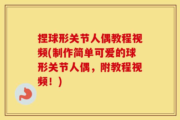 捏球形关节人偶教程视频(制作简单可爱的球形关节人偶，附教程视频！)