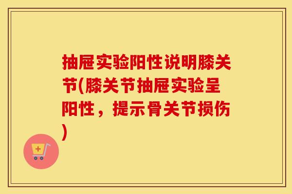 抽屉实验阳性说明膝关节(膝关节抽屉实验呈阳性,提示骨关节损伤) 抽屉实验阳性说明膝关节(膝关节抽屉实验呈阳性,提示骨关节损伤)