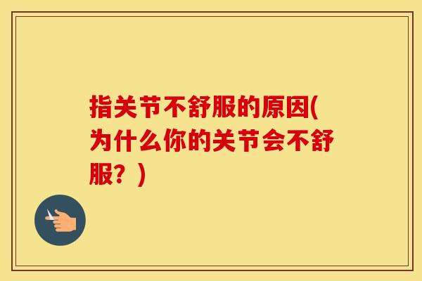 指关节不舒服的原因(为什么你的关节会不舒服?) 指关节不舒服的原因(为什么你的关节会不舒服?)
