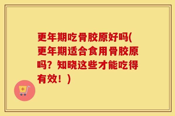 吃骨胶原好吗(适合食用骨胶原吗？知晓这些才能吃得有效！)