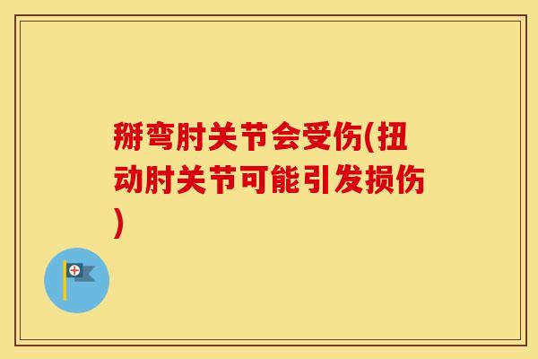 掰弯肘关节会受伤(扭动肘关节可能引发损伤)