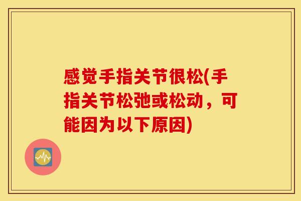 感觉手指关节很松(手指关节松弛或松动,可能因为以下原因) 感觉手指关节很松(手指关节松弛或松动,可能因为以下原因)