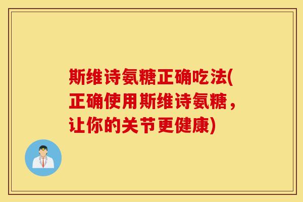 斯维诗氨糖正确吃法(正确使用斯维诗氨糖,让你的关节更健康) 斯维诗氨糖正确吃法(正确使用斯维诗氨糖,让你的关节更健康)