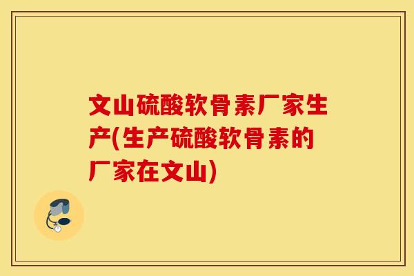 文山硫酸软骨素厂家生产(生产硫酸软骨素的厂家在文山) 文山硫酸软骨素厂家生产(生产硫酸软骨素的厂家在文山)