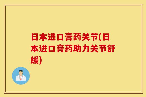 日本进口膏药关节(日本进口膏药助力关节舒缓)