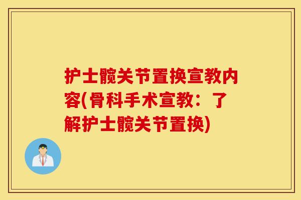 护士髋关节置换宣教内容(骨科手术宣教:了解护士髋关节置换) 护士髋关节置换宣教内容(骨科手术宣教:了解护士髋关节置换)