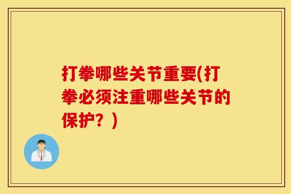 打拳哪些关节重要(打拳必须注重哪些关节的保护？)