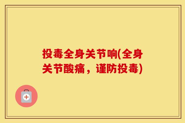 投毒全身关节响(全身关节酸痛，谨防投毒)