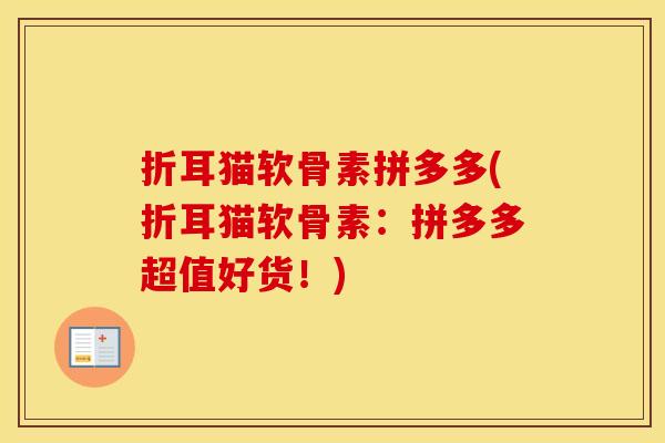 折耳猫软骨素拼多多(折耳猫软骨素:拼多多超值好货!) 折耳猫软骨素拼多多(折耳猫软骨素:拼多多超值好货!)