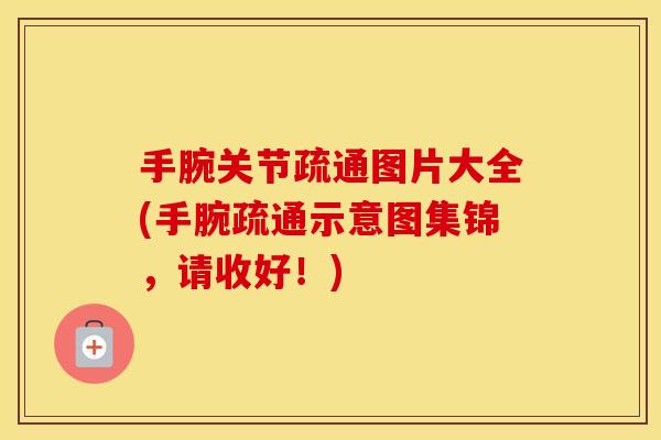 手腕关节疏通图片大全(手腕疏通示意图集锦,请收好!) 手腕关节疏通图片大全(手腕疏通示意图集锦,请收好!)