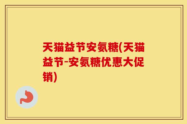 天猫益节安氨糖(天猫益节-安氨糖优惠大促销) 天猫益节安氨糖(天猫益节-安氨糖优惠大促销)