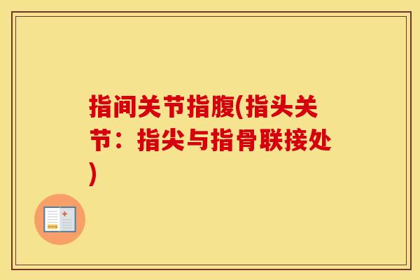 指间关节指腹(指头关节:指尖与指骨联接处) 指间关节指腹(指头关节:指尖与指骨联接处)