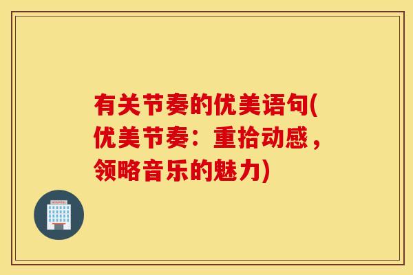 有关节奏的优美语句(优美节奏:重拾动感,领略音乐的魅力) 有关节奏的优美语句(优美节奏:重拾动感,领略音乐的魅力)