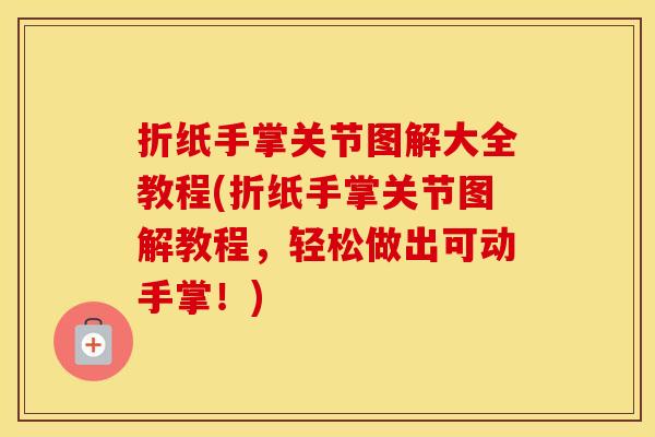 折纸手掌关节图解大全教程(折纸手掌关节图解教程,轻松做出可动手掌!) 折纸手掌关节图解大全教程(折纸手掌关节图解教程,轻松做出可动手掌!)