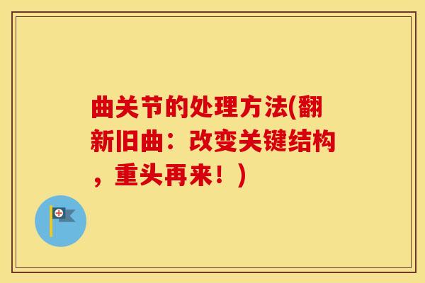 曲关节的处理方法(翻新旧曲：改变关键结构，重头再来！)