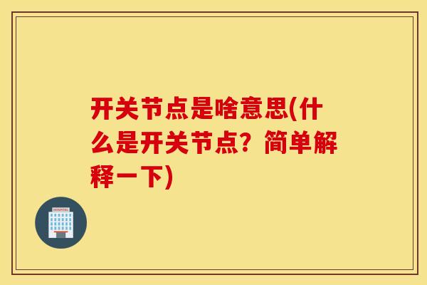 开关节点是啥意思(什么是开关节点?简单解释一下) 开关节点是啥意思(什么是开关节点?简单解释一下)