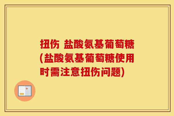 扭伤 盐酸氨基葡萄糖(盐酸氨基葡萄糖使用时需注意扭伤问题) 扭伤 盐酸氨基葡萄糖(盐酸氨基葡萄糖使用时需注意扭伤问题)
