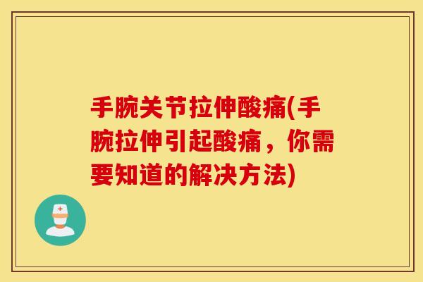 手腕关节拉伸酸痛(手腕拉伸引起酸痛，你需要知道的解决方法)