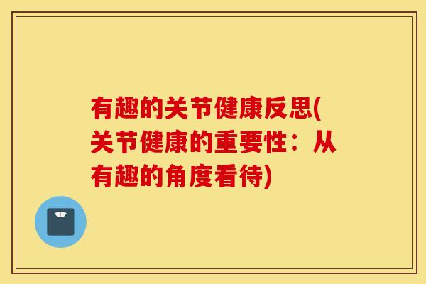 有趣的关节健康反思(关节健康的重要性:从有趣的角度看待) 有趣的关节健康反思(关节健康的重要性:从有趣的角度看待)