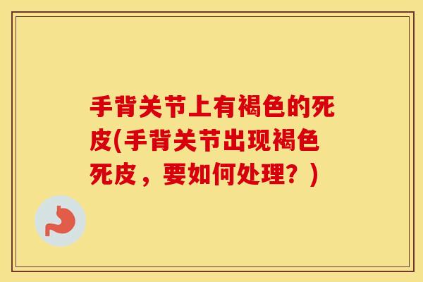 手背关节上有褐色的死皮(手背关节出现褐色死皮，要如何处理？)