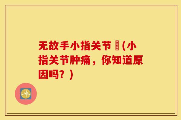 无故手小指关节庝(小指关节肿痛,你知道原因吗?) 无故手小指关节庝(小指关节肿痛,你知道原因吗?)