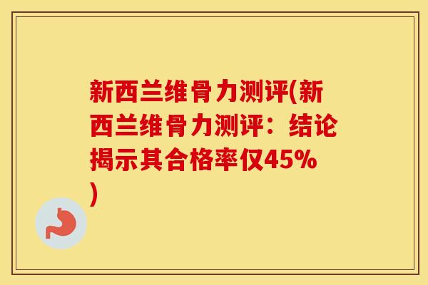 新西兰维骨力测评(新西兰维骨力测评:结论揭示其合格率仅45%) 新西兰维骨力测评(新西兰维骨力测评:结论揭示其合格率仅45%)