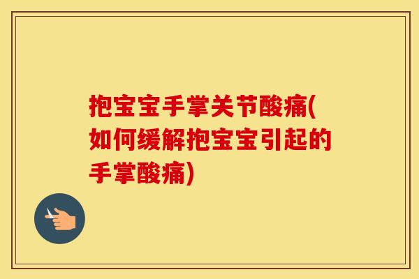 抱宝宝手掌关节酸痛(如何缓解抱宝宝引起的手掌酸痛) 抱宝宝手掌关节酸痛(如何缓解抱宝宝引起的手掌酸痛)