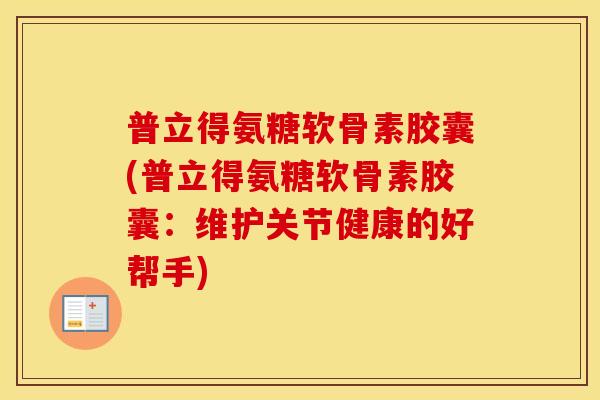 普立得氨糖软骨素胶囊(普立得氨糖软骨素胶囊:维护关节健康的好帮手) 普立得氨糖软骨素胶囊(普立得氨糖软骨素胶囊:维护关节健康的好帮手)