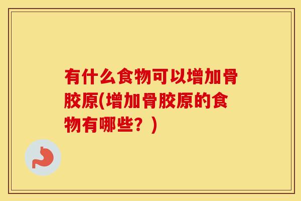 有什么食物可以增加骨胶原(增加骨胶原的食物有哪些？)