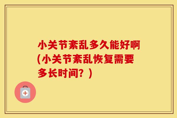小关节紊乱多久能好啊(小关节紊乱恢复需要多长时间?) 小关节紊乱多久能好啊(小关节紊乱恢复需要多长时间?)