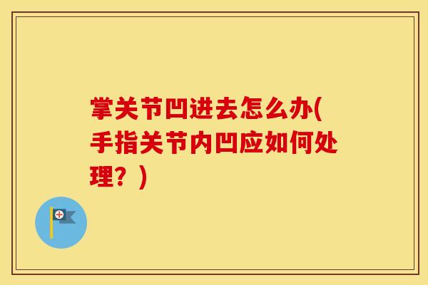 掌关节凹进去怎么办(手指关节内凹应如何处理?) 掌关节凹进去怎么办(手指关节内凹应如何处理?)
