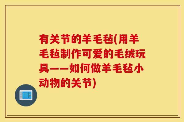 有关节的羊毛毡(用羊毛毡制作可爱的毛绒玩具——如何做羊毛毡小动物的关节) 有关节的羊毛毡(用羊毛毡制作可爱的毛绒玩具——如何做羊毛毡小动物的关节)