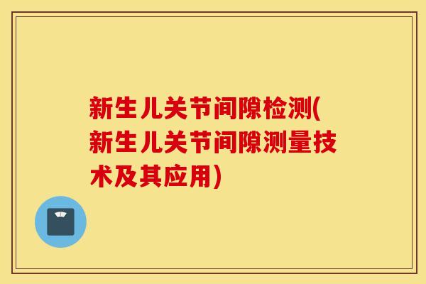 新生儿关节间隙检测(新生儿关节间隙测量技术及其应用)